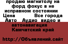 продаю магнитолу на форд-фокус в не исправном состоянии › Цена ­ 2 000 - Все города Авто » Аудио, видео и автонавигация   . Камчатский край